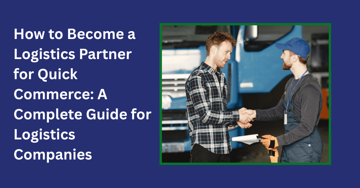 How to Become a Logistics Partner for Quick Commerce: A Complete Guide for Logistics Companies