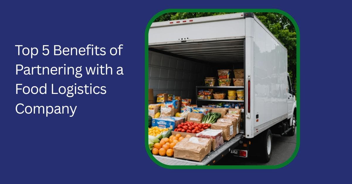 Top 5 Benefits of Partnering with a Food Logistics Company